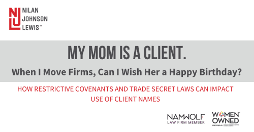 Newsroom image for the post My Mom is a Client. When I Move Firms, Can I Wish Her Happy Birthday? How Restrictive Covenants and Trade Secret Laws Can Impact Use of Client Names